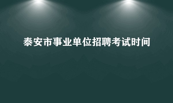 泰安市事业单位招聘考试时间