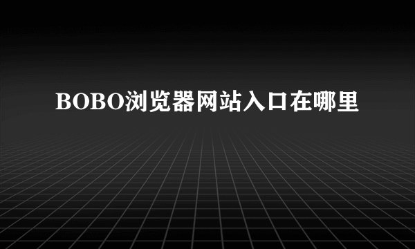 BOBO浏览器网站入口在哪里