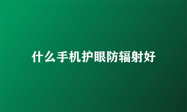 什么手机护眼防辐射好