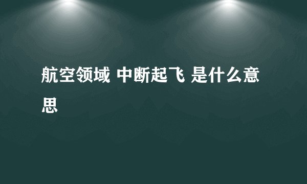 航空领域 中断起飞 是什么意思