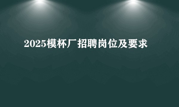 2025模杯厂招聘岗位及要求