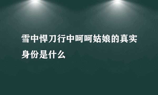 雪中悍刀行中呵呵姑娘的真实身份是什么