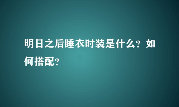 明日之后睡衣时装是什么？如何搭配？