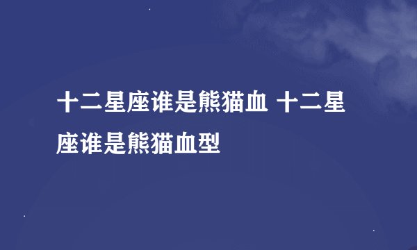 十二星座谁是熊猫血 十二星座谁是熊猫血型