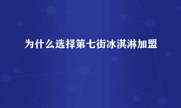 为什么选择第七街冰淇淋加盟