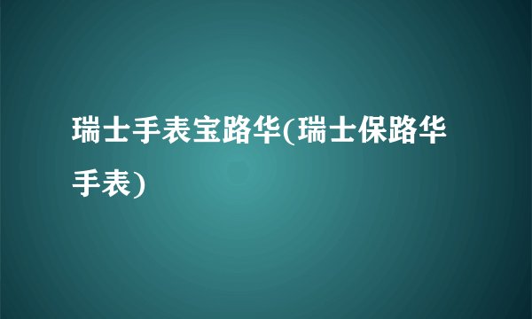 瑞士手表宝路华(瑞士保路华手表)