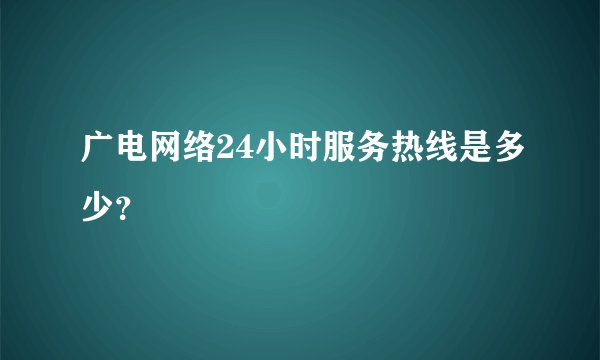 广电网络24小时服务热线是多少？
