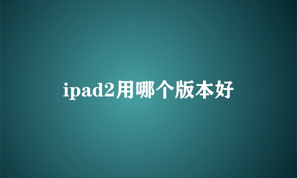 ipad2用哪个版本好