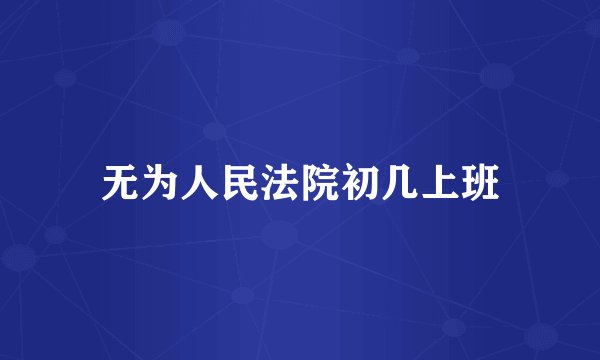 无为人民法院初几上班