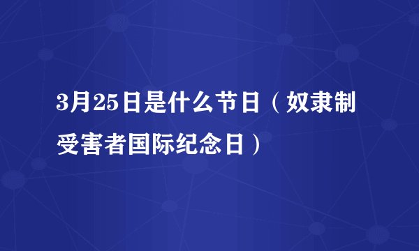 3月25日是什么节日（奴隶制受害者国际纪念日）