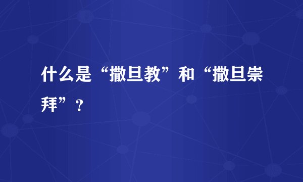 什么是“撒旦教”和“撒旦崇拜”？