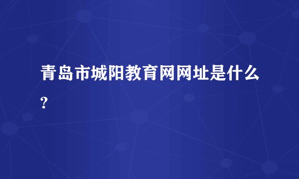 青岛市城阳教育网网址是什么?