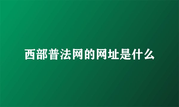 西部普法网的网址是什么
