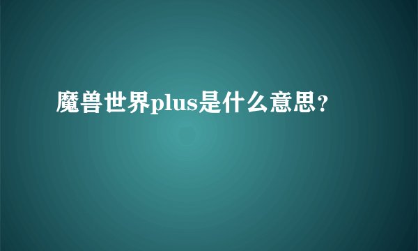 魔兽世界plus是什么意思？