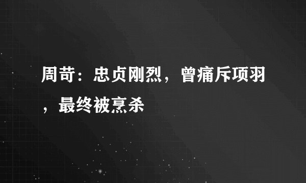 周苛：忠贞刚烈，曾痛斥项羽，最终被烹杀