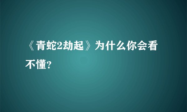 《青蛇2劫起》为什么你会看不懂？