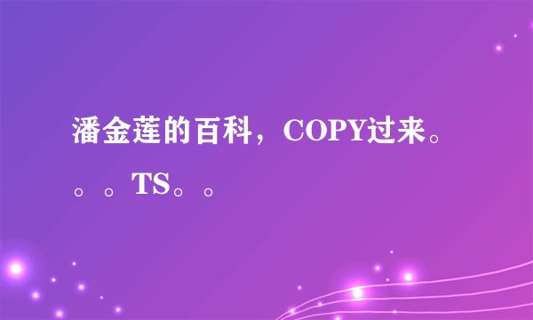 潘金莲的百科，COPY过来。。。TS。。