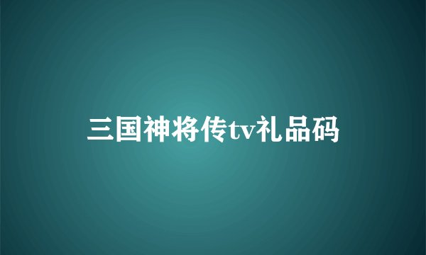 三国神将传tv礼品码