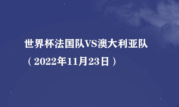 世界杯法国队VS澳大利亚队（2022年11月23日）