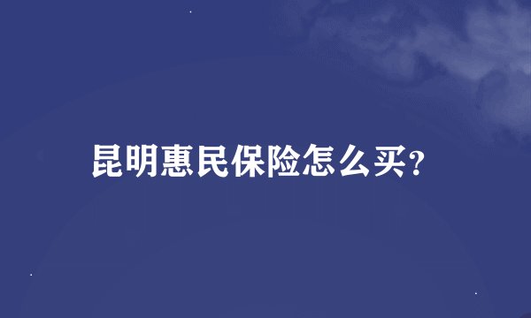 昆明惠民保险怎么买？