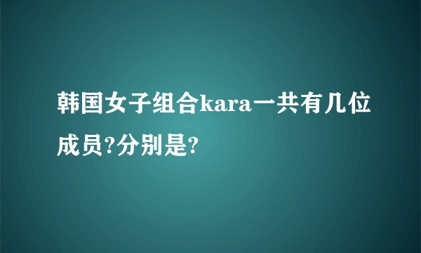 韩国女子组合kara一共有几位成员?分别是?