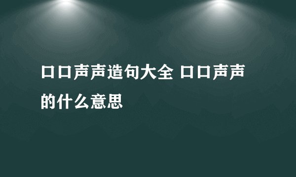 口口声声造句大全 口口声声的什么意思