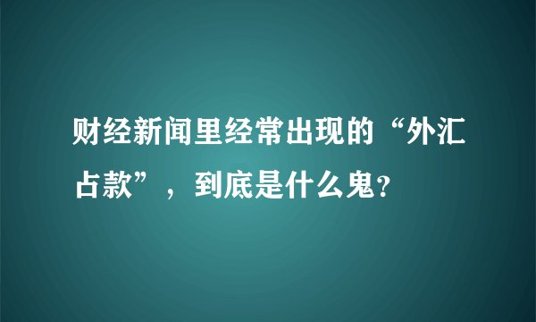 财经新闻里经常出现的“外汇占款”，到底是什么鬼？