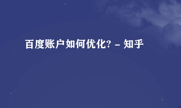 百度账户如何优化? - 知乎