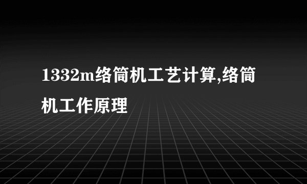1332m络筒机工艺计算,络筒机工作原理