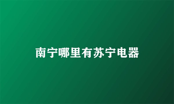 南宁哪里有苏宁电器