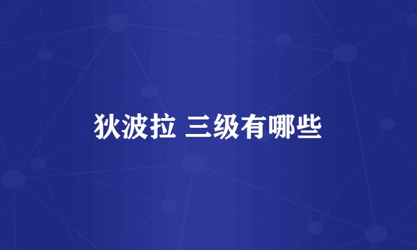 狄波拉 三级有哪些