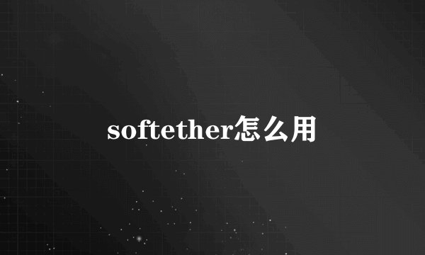 softether怎么用