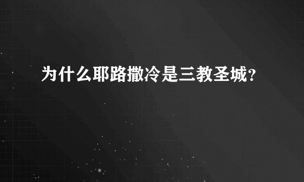 为什么耶路撒冷是三教圣城？