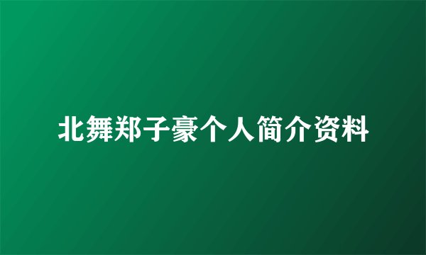 北舞郑子豪个人简介资料