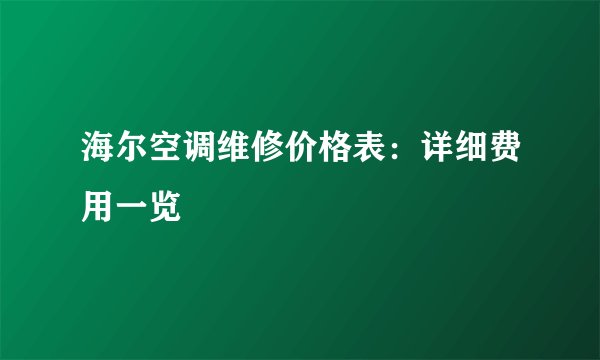 海尔空调维修价格表：详细费用一览