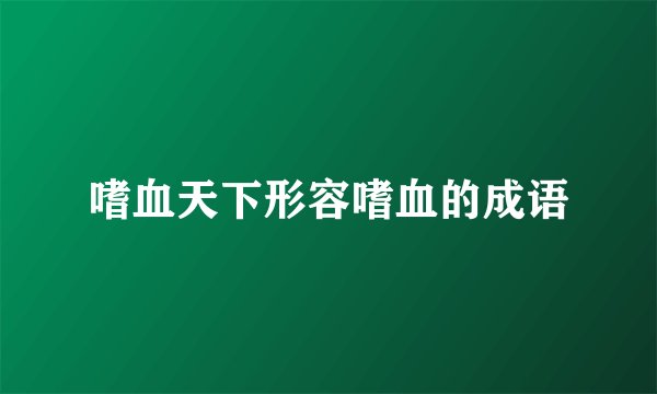 嗜血天下形容嗜血的成语