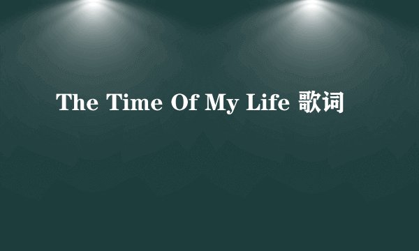 The Time Of My Life 歌词