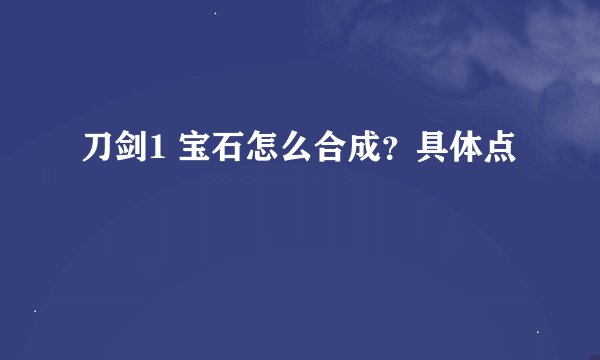刀剑1 宝石怎么合成？具体点