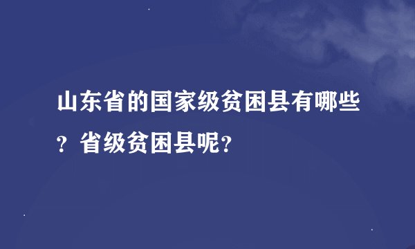 山东省的国家级贫困县有哪些？省级贫困县呢？