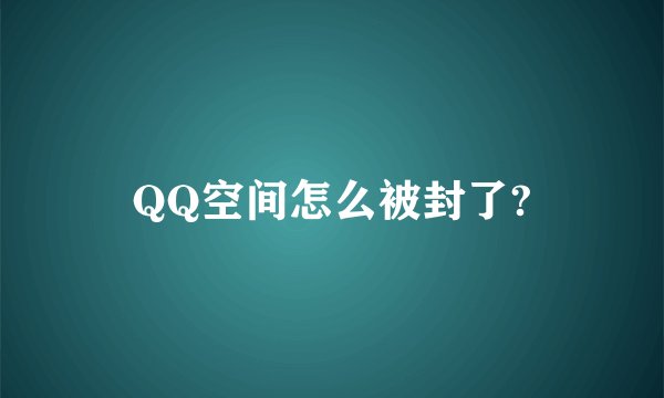 QQ空间怎么被封了?