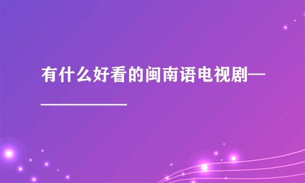 有什么好看的闽南语电视剧——————