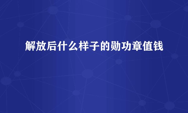 解放后什么样子的勋功章值钱
