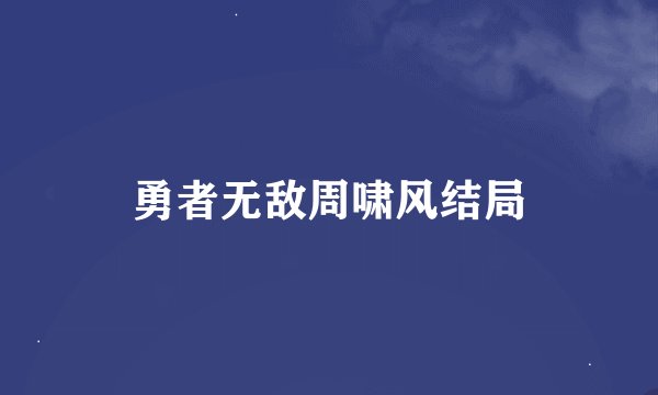 勇者无敌周啸风结局
