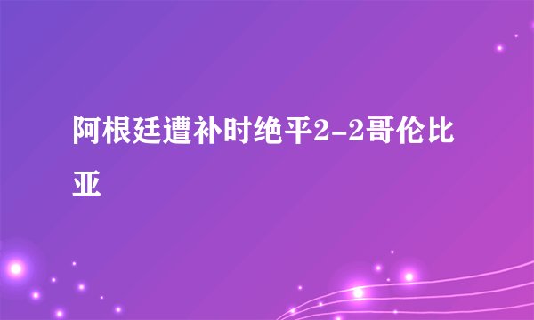 阿根廷遭补时绝平2-2哥伦比亚