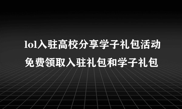 lol入驻高校分享学子礼包活动免费领取入驻礼包和学子礼包