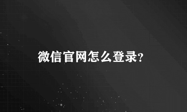 微信官网怎么登录？