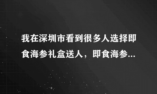 我在深圳市看到很多人选择即食海参礼盒送人，即食海参礼盒为什么这么多人买