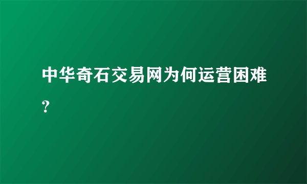 中华奇石交易网为何运营困难?