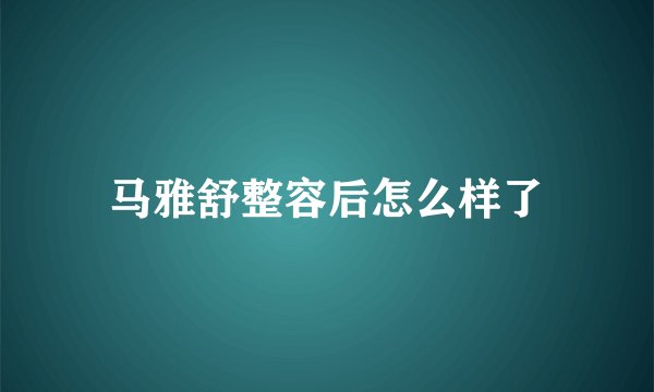 马雅舒整容后怎么样了