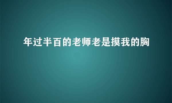 年过半百的老师老是摸我的胸